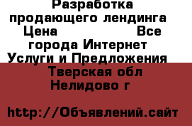 	Разработка продающего лендинга › Цена ­ 5000-10000 - Все города Интернет » Услуги и Предложения   . Тверская обл.,Нелидово г.